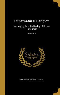 Download Supernatural Religion: An Inquiry Into the Reality of Divine Revelation; Volume III - Walter Richard Cassels file in ePub