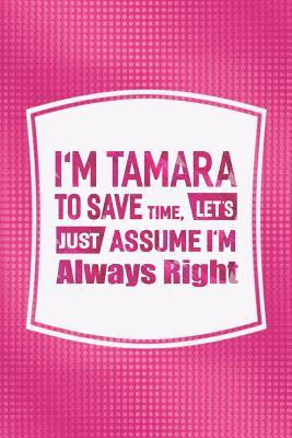 Read Online I'm Tamara to Save Time, Let's Just Assume I'm Always Right: First Name Funny Sayings Personalized Customized Names Women Girl Mother's Day Gift Notebook Journal -  | PDF