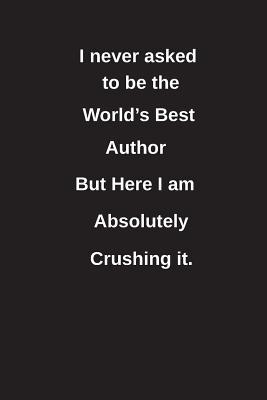 Read I Never Asked to Be the World's Best Author But Here I Am Absolutely Crushing It.: Blank Lined Notebook / Journal Gift Idea - Clayne Publishing | ePub