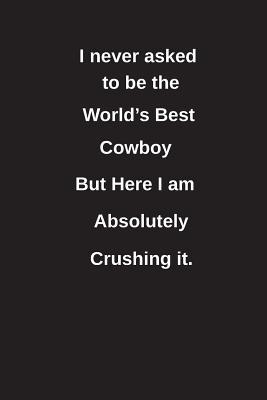 Full Download I Never Asked to Be the World's Best Cowboy But Here I Am Absolutely Crushing It.: Blank Lined Notebook / Journal Gift Idea - Clayne Publishing file in PDF
