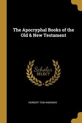 Read Online The Apocryphal Books of the Old & New Testament - Herbert Tom Andrews | ePub