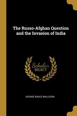 Read The Russo-Afghan Question and the Invasion of India - George Bruce Malleson | ePub