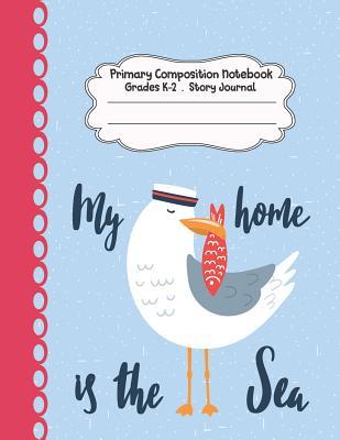 Download My Home Is the Sea: Love Bird Primary Composition Notebook Grades K-2 Story Journal: Picture Space and Dashed Midline Kindergarten to Early Childhood 110 Story Paper Pages - Dim Ple | PDF