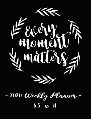 Read 2020 Weekly Planner - Every Moment Matters: 8.5 X 11 - 12 Month Success Journal, Calendar, Daily, Weekly and Monthly Personal Goal Setting Logbook, Increase Productivity -  file in PDF