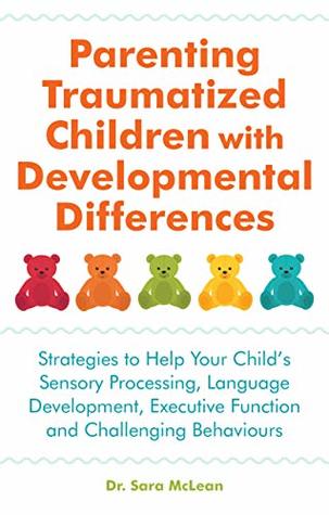 Read Parenting Traumatized Children with Developmental Differences: Strategies to Help Your Child's Sensory Processing, Language Development, Executive Function and Challenging Behaviours - Sara McLean file in PDF