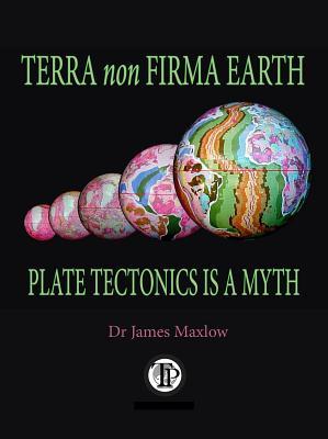 Full Download Terra Non Firma Earth: Plate Tectonics Is a Myth - James Maxlow file in ePub