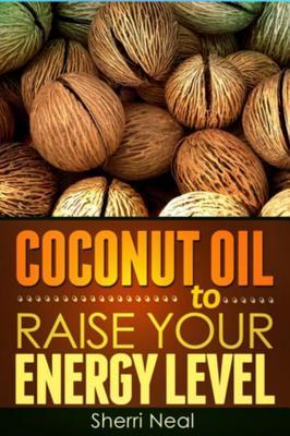 Read Coconut Oil to Raise Your Energy Level: Coconut Oil Natural Cures Secrets - Sherri Neal file in PDF