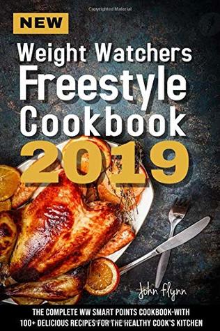 Read Online New Weight Watchers Freestyle Cookbook 2019: The Complete WW Smart Points Cookbook-With 100  Delicious Recipes for the Healthy Cook's Kitchen - John Flynn | PDF