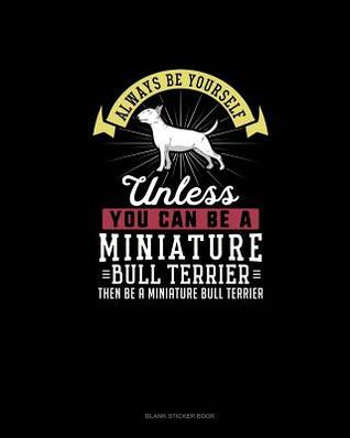 Read Always Be Yourself Unless You Can Be A Miniature Bull Terrier Then Be A Miniature Bull Terrier: Blank Sticker Book -  | ePub