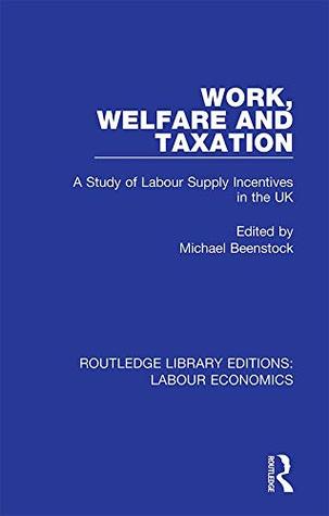 Read Online Work, Welfare and Taxation: A Study of Labour Supply Incentives in the UK (Routledge Library Editions: Labour Economics Book 4) - Michael Beenstock file in PDF