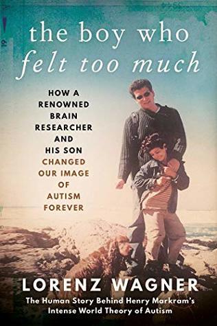 Full Download The Boy Who Felt Too Much: How a Renowned Neuroscientist and His Son Changed Our View of Autism Forever - Lorenz Wagner | ePub