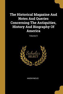 Read Online The Historical Magazine And Notes And Queries Concerning The Antiquities, History And Biography Of America; Volume 9 - Anonymous | PDF
