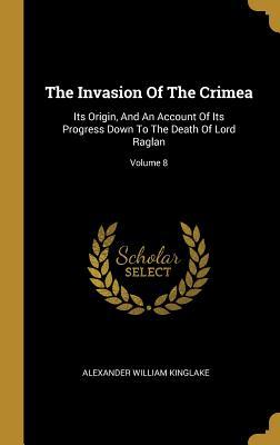 Download The Invasion Of The Crimea: Its Origin, And An Account Of Its Progress Down To The Death Of Lord Raglan; Volume 8 - Alexander William Kinglake file in ePub