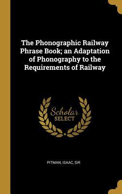 Read Online The Phonographic Railway Phrase Book; an Adaptation of Phonography to the Requirements of Railway - Pitman Isaac Sir file in PDF
