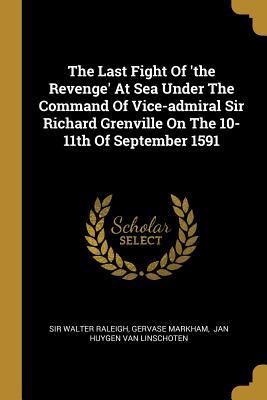 Read The Last Fight Of 'the Revenge' At Sea Under The Command Of Vice-admiral Sir Richard Grenville On The 10-11th Of September 1591 - Walter Raleigh | ePub