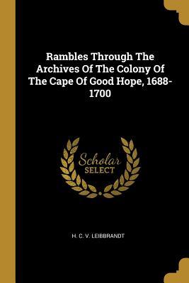 Full Download Rambles Through The Archives Of The Colony Of The Cape Of Good Hope, 1688-1700 - H C V Leibbrandt file in ePub