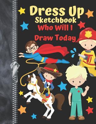 Download Dress Up Sketchbook Who Will I Draw Today: Fuel Their Imagination Make-Believe Doodling & Drawing Art Book For Boys -  file in PDF