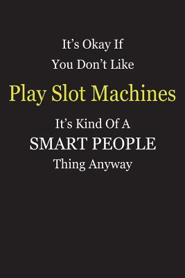 Read Online It's Okay If You Don't Like Play Slot Machines It's Kind Of A Smart People Thing Anyway: Blank Lined Notebook Journal Gift Idea - Smartiyay Publishing file in ePub