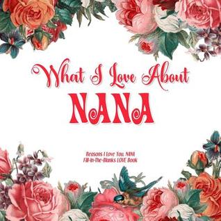 Read What I Love About Nana: Reasons I Love You, Nana - Fill in the blanks love book (flowers on white) - Love You Do file in ePub