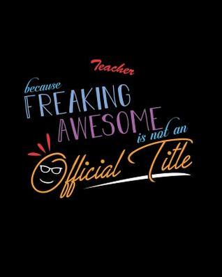 Read Teacher Because Freaking Awesome is not an Official Title: A 8x10 Inch Matte Softcover Paperback Notebook Journal With 120 Blank Lined Pages -  file in PDF