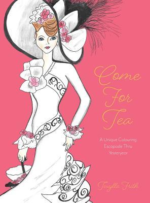 Download Come For Tea: A Unique Colouring Escapade Thru Yesteryear - Twylla Frith | ePub