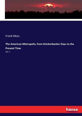 Full Download The American Metropolis, from Knickerbocker Days to the Present Time - Frank Moss file in PDF