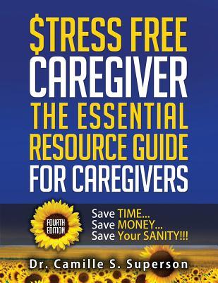 Full Download Stress Free Caregiver: The Essential Resource Guide for Caregivers: Save TIME Save MONEY Save Your SANITY!!! - Camille S Superson | ePub