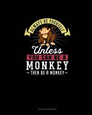Read Online Always Be Yourself Unless You Can Be A Monkey Then Be A Monkey: Blank Sticker Book -  | PDF
