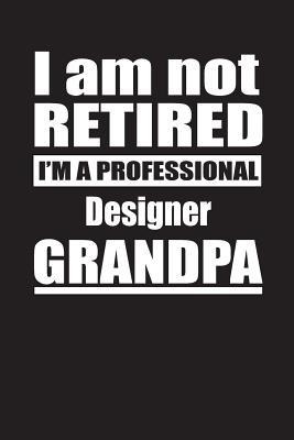 Full Download I Am Not Retired I'm A Professional Designer Grandpa: Blank Lined Notebook Journal - Retyre Publishing | ePub