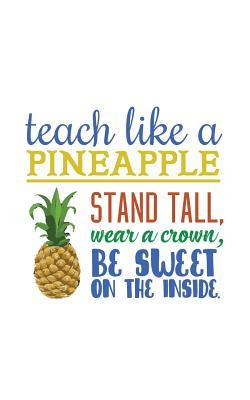 Full Download Teach Like A Pineapple: Teach Like A Pineapple - Stand Tall, Wear A Crown, Be Sweet On The Inside Notebook ! Cute Teachers Appreciation Doodle Diary Book Gift From Students Who Think Teachers Should Be Like Pineapples When Teaching! - On The Inside file in PDF