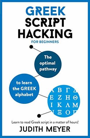 Read Greek Script Hacking: The optimal pathway to learn the Greek alphabet - Judith Meyer | PDF