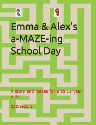 Read Emma and Alex's a-MAZE-ing School Day: A story and mazes for 6 to 12 year olds - C.J. Creations | ePub