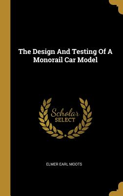 Full Download The Design And Testing Of A Monorail Car Model - Elmer Earl Moots | PDF