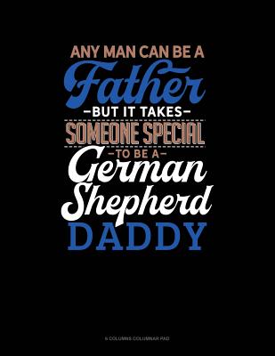 Read Online Any Man Can Be A Father But It Takes Someone Special To Be A German Shepherd Daddy: 6 Columns Columnar Pad -  | ePub