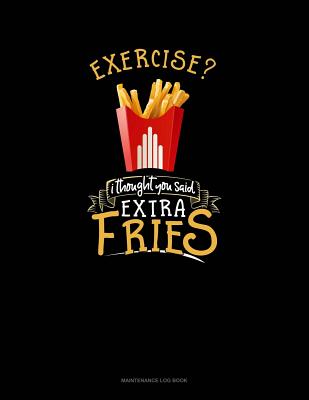 Read Online Exercise? I Thought You Said Extra Fries!: Maintenance Log Book -  | ePub