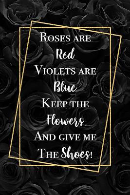 Full Download Roses Are Red Violets Are Blue Keep The Flowers And Give Me The Shoes: Funny Poem Notebook Gift for a Shoe Lover Blank Lined Journal Novelty Birthday Gift for Daughter -  file in ePub