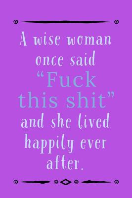 Full Download A Wise Woman Once Said: Fuck This Shit And Lived Happily Ever After - Specialty Breakup Or Divorce Quote, Lined Notepad - Twinkle Steele file in ePub
