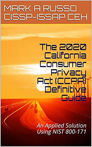 Download The 2020 California Consumer Privacy Act (CCPA) Definitive Guide: An Applied Solution using NIST 800-171 - MARK A RUSSO CISSP-ISSAP CEH | PDF