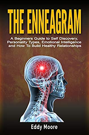 Read Online The Enneagram: A Beginners Guide to Self Discovery, Personality Types, Emotional Intelligence and How To Build Healthy Relationships - Eddy Moore | ePub