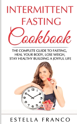 Read Online Intermittent Fasting Cookbook: The Complete Guide to Fasting, Heal Your Body, Lose Weigh, Stay Healthy Building a Joyful Life - ESTELLA FRANCO file in ePub
