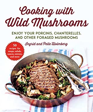 Download Cooking with Wild Mushrooms: 50 Recipes for Enjoying Your Porcinis, Chanterelles, and Other Foraged Mushrooms - Ingrid Holmberg | ePub