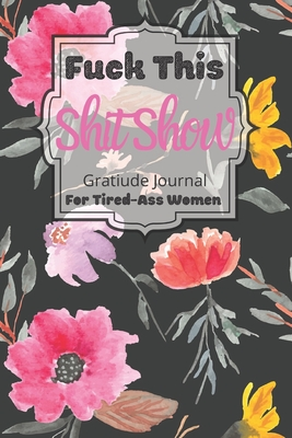 Read Online Fuck This Shit Show Gratitude Journal For Tired-Ass Women: Cuss words Gratitude Journal Gift For Tired-Ass Women and Girls; Blank Templates to Record all your Fucking Thoughts - Bengen Gratitude file in ePub