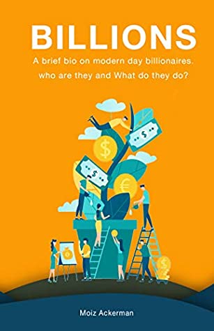 Read Billions: A brief bio on modern day billionaires. Who are they and what do they do? - Moiz Ackerman | PDF