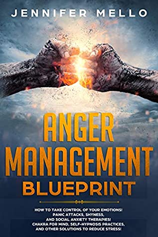 Full Download Anger Management Blueprint: How to Take Control of Your Emotions! Panic Attacks, Shyness, and Social Anxiety Therapies! Chakra for Mind, Self-Hypnosis Practices, and Other Solutions to Reduce Stress! - Jennifer Mello | PDF
