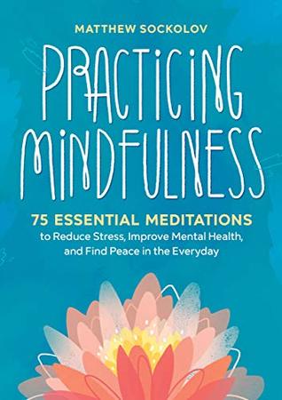 Read Online Practicing Mindfulness: 75 Essential Meditations to Reduce Stress, Improve Mental Health, and Find Peace in the Everyday Paperback - Matthew Sockolov | PDF